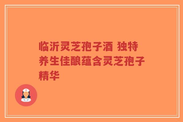 临沂灵芝孢子酒 独特养生佳酿蕴含灵芝孢子精华-第1张图片-超越 临沂灵芝孢子酒 独特养生佳酿蕴含灵芝孢子精华-第1张图片-超越