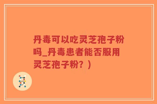 丹毒可以吃灵芝孢子粉吗_丹毒患者能否服用灵芝孢子粉?)-第1张图片-超越 丹毒可以吃灵芝孢子粉吗_丹毒患者能否服用灵芝孢子粉?)-第1张图片-超越