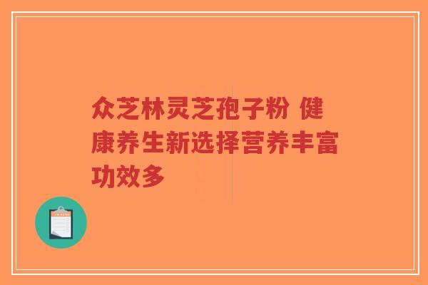 众芝林灵芝孢子粉 健康养生新选择营养丰富功效多-第1张图片-超越 众芝林灵芝孢子粉 健康养生新选择营养丰富功效多-第1张图片-超越
