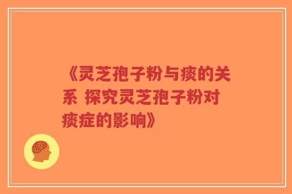 《灵芝孢子粉与痰的关系 探究灵芝孢子粉对痰症的影响》-第1张图片-超越 《灵芝孢子粉与痰的关系 探究灵芝孢子粉对痰症的影响》-第1张图片-超越