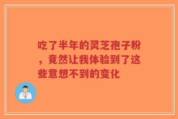 吃了半年的灵芝孢子粉,竟然让我体验到了这些意想不到的变化-第1张图片-超越 吃了半年的灵芝孢子粉,竟然让我体验到了这些意想不到的变化-第1张图片-超越