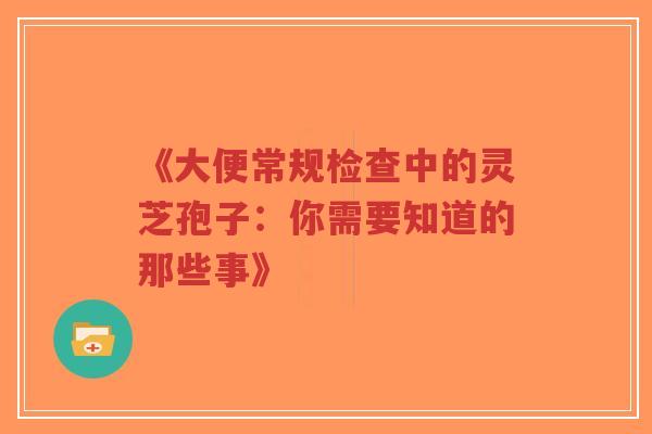 《大便常规检查中的灵芝孢子:你需要知道的那些事》-第1张图片-超越 《大便常规检查中的灵芝孢子:你需要知道的那些事》-第1张图片-超越