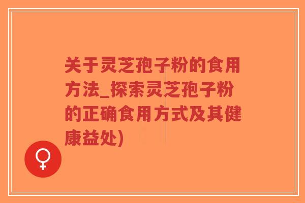 关于灵芝孢子粉的食用方法_探索灵芝孢子粉的正确食用方式及其健康益处)-第1张图片-超越
