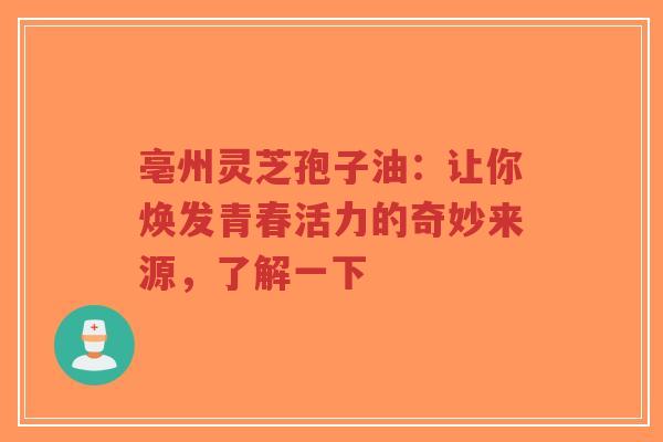 亳州灵芝孢子油:让你焕发青春活力的奇妙来源,了解一下-第1张图片-超越 亳州灵芝孢子油:让你焕发青春活力的奇妙来源,了解一下-第1张图片-超越