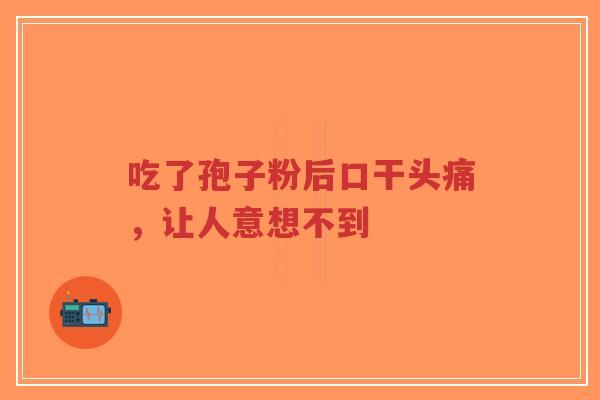 吃了孢子粉后口干头痛,让人意想不到-第1张图片-超越 吃了孢子粉后口干头痛,让人意想不到-第1张图片-超越