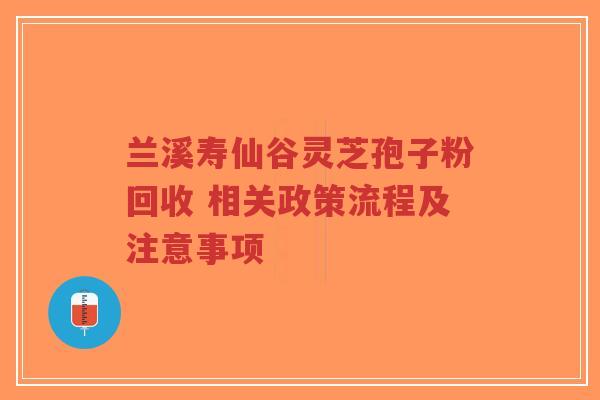 兰溪寿仙谷灵芝孢子粉回收 相关政策流程及注意事项-第1张图片-超越 兰溪寿仙谷灵芝孢子粉回收 相关政策流程及注意事项-第1张图片-超越
