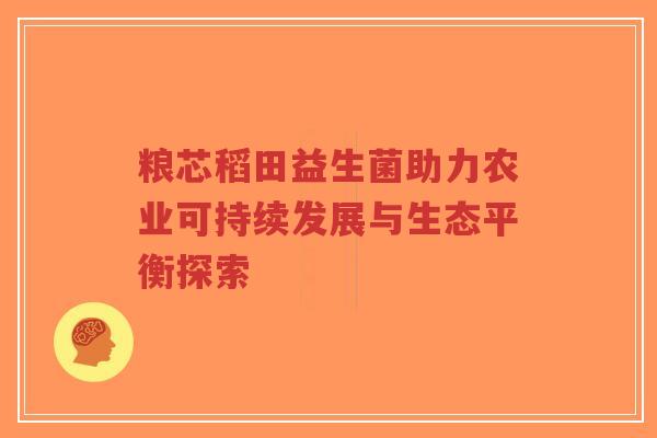 粮芯稻田益生菌助力农业可持续发展与生态平衡探索-第1张图片-超越 粮芯稻田益生菌助力农业可持续发展与生态平衡探索-第1张图片-超越