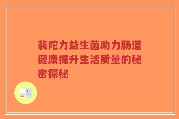 裴陀力益生菌助力肠道健康提升生活质量的秘密探秘-第1张图片-超越