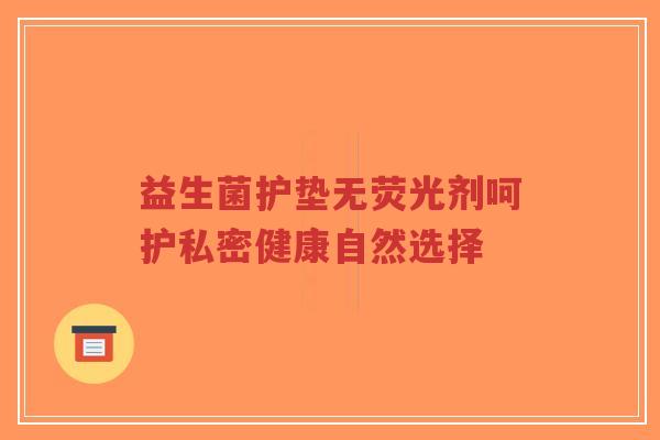 益生菌护垫无荧光剂呵护私密健康自然选择-第1张图片-超越 益生菌护垫无荧光剂呵护私密健康自然选择-第1张图片-超越