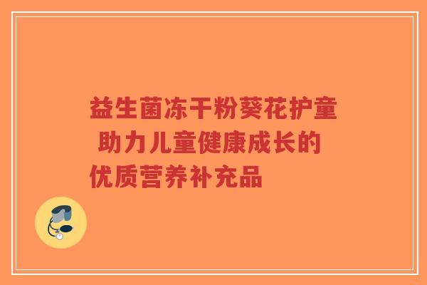 益生菌冻干粉葵花护童 助力儿童健康成长的优质营养补充品-第1张图片-超越