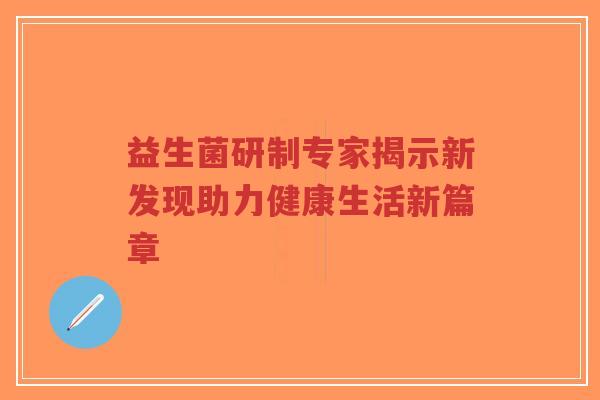益生菌研制专家揭示新发现助力健康生活新篇章-第1张图片-超越 益生菌研制专家揭示新发现助力健康生活新篇章-第1张图片-超越
