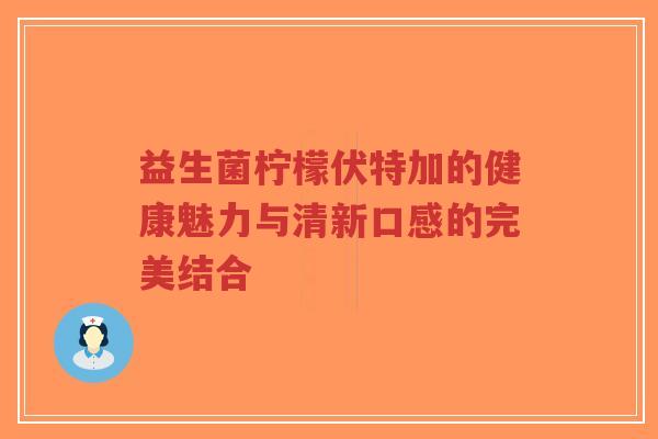 益生菌柠檬伏特加的健康魅力与清新口感的完美结合-第1张图片-超越 益生菌柠檬伏特加的健康魅力与清新口感的完美结合-第1张图片-超越