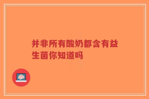并非所有酸奶都含有益生菌你知道吗-第1张图片-超越 并非所有酸奶都含有益生菌你知道吗-第1张图片-超越