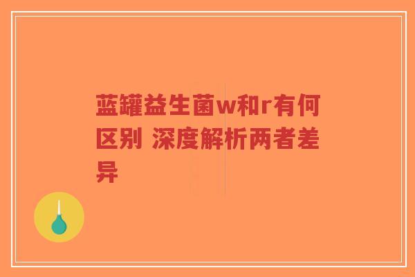 蓝罐益生菌w和r有何区别 深度解析两者差异-第1张图片-超越 蓝罐益生菌w和r有何区别 深度解析两者差异-第1张图片-超越