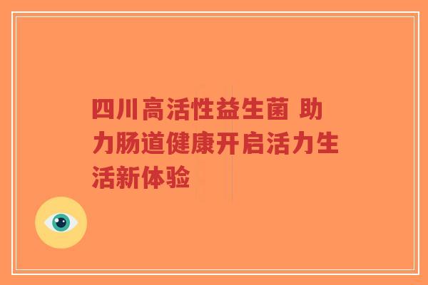 四川高活性益生菌 助力肠道健康开启活力生活新体验-第1张图片-超越 四川高活性益生菌 助力肠道健康开启活力生活新体验-第1张图片-超越