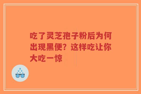 吃了灵芝孢子粉后为何出现黑便？这样吃让你大吃一惊-第1张图片-超越
