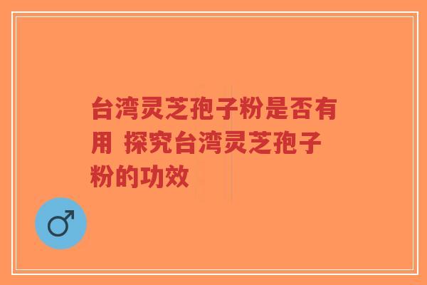 台湾灵芝孢子粉是否有用 探究台湾灵芝孢子粉的功效-第1张图片-超越 台湾灵芝孢子粉是否有用 探究台湾灵芝孢子粉的功效-第1张图片-超越