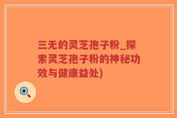 三无的灵芝孢子粉_探索灵芝孢子粉的神秘功效与健康益处)-第1张图片-超越 三无的灵芝孢子粉_探索灵芝孢子粉的神秘功效与健康益处)-第1张图片-超越