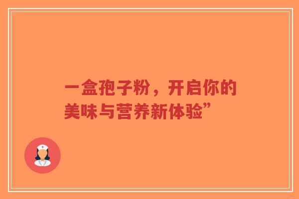 一盒孢子粉,开启你的美味与营养新体验”-第1张图片-超越 一盒孢子粉,开启你的美味与营养新体验”-第1张图片-超越