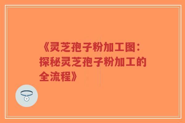《灵芝孢子粉加工图:探秘灵芝孢子粉加工的全流程》-第1张图片-超越 《灵芝孢子粉加工图:探秘灵芝孢子粉加工的全流程》-第1张图片-超越