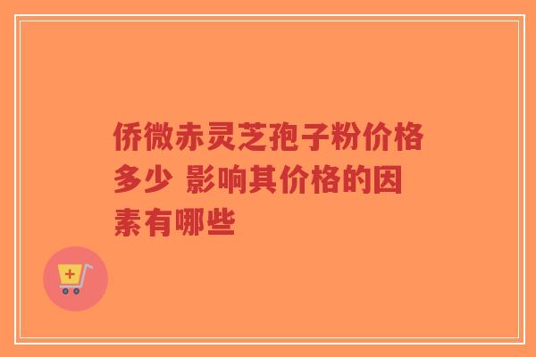 侨微赤灵芝孢子粉价格多少 影响其价格的因素有哪些-第1张图片-超越 侨微赤灵芝孢子粉价格多少 影响其价格的因素有哪些-第1张图片-超越
