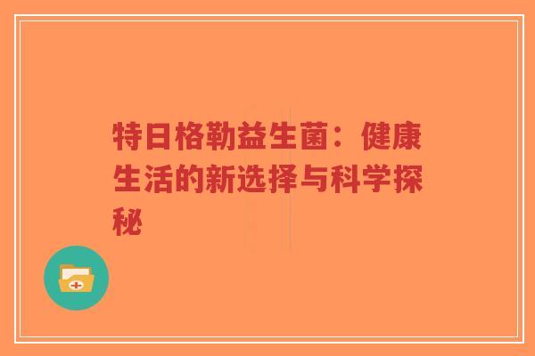 特日格勒益生菌:健康生活的新选择与科学探秘-第1张图片-超越 特日格勒益生菌:健康生活的新选择与科学探秘-第1张图片-超越