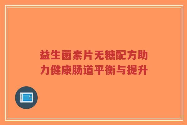 益生菌素片无糖配方助力健康肠道平衡与提升-第1张图片-超越 益生菌素片无糖配方助力健康肠道平衡与提升-第1张图片-超越