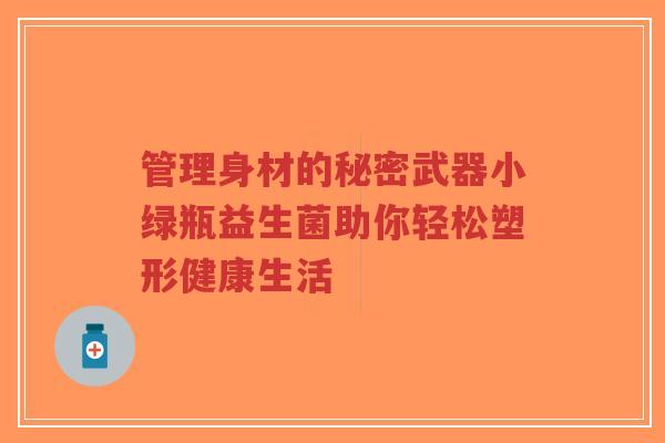 管理身材的秘密武器小绿瓶益生菌助你轻松塑形健康生活-第1张图片-超越 管理身材的秘密武器小绿瓶益生菌助你轻松塑形健康生活-第1张图片-超越