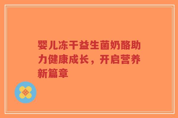 婴儿冻干益生菌奶酪助力健康成长,开启营养新篇章-第1张图片-超越 婴儿冻干益生菌奶酪助力健康成长,开启营养新篇章-第1张图片-超越