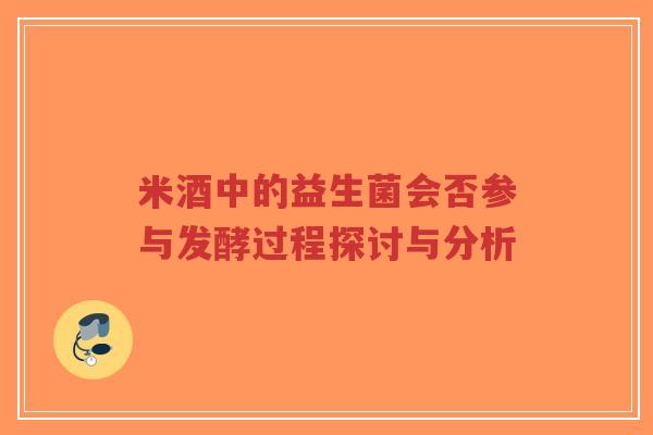 米酒中的益生菌会否参与发酵过程探讨与分析-第1张图片-超越 米酒中的益生菌会否参与发酵过程探讨与分析-第1张图片-超越