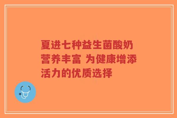 夏进七种益生菌酸奶 营养丰富 为健康增添活力的优质选择-第1张图片-超越 夏进七种益生菌酸奶 营养丰富 为健康增添活力的优质选择-第1张图片-超越