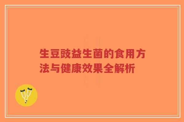 生豆豉益生菌的食用方法与健康效果全解析-第1张图片-超越 生豆豉益生菌的食用方法与健康效果全解析-第1张图片-超越