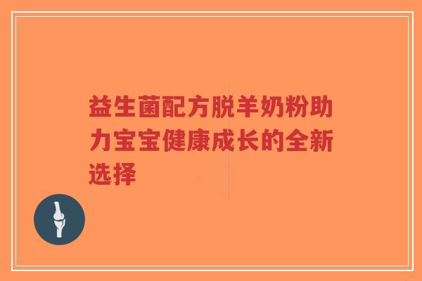 益生菌配方脱羊奶粉助力宝宝健康成长的全新选择-第1张图片-超越 益生菌配方脱羊奶粉助力宝宝健康成长的全新选择-第1张图片-超越