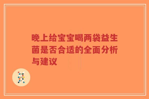 晚上给宝宝喝两袋益生菌是否合适的全面分析与建议-第1张图片-超越