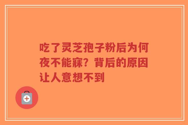 吃了灵芝孢子粉后为何夜不能寐?背后的原因让人意想不到-第1张图片-超越 吃了灵芝孢子粉后为何夜不能寐?背后的原因让人意想不到-第1张图片-超越