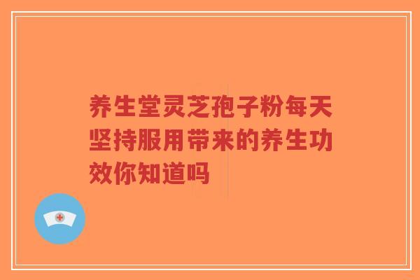 养生堂灵芝孢子粉每天坚持服用带来的养生功效你知道吗-第1张图片-超越