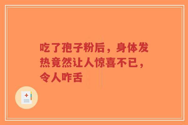 吃了孢子粉后，身体发热竟然让人惊喜不已，令人咋舌-第1张图片-超越