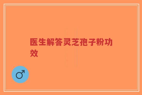 医生解答灵芝孢子粉功效-第1张图片-超越 医生解答灵芝孢子粉功效-第1张图片-超越