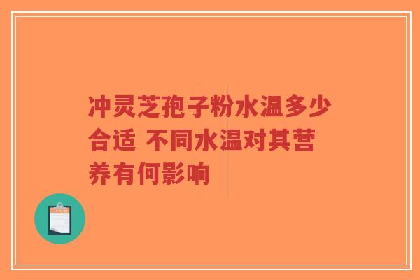 冲灵芝孢子粉水温多少合适 不同水温对其营养有何影响-第1张图片-超越 冲灵芝孢子粉水温多少合适 不同水温对其营养有何影响-第1张图片-超越