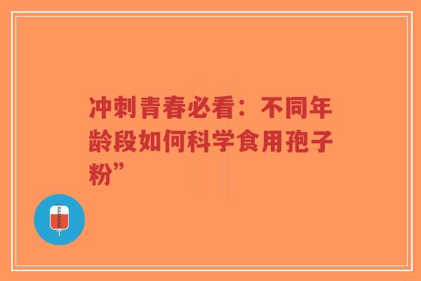 冲刺青春必看：不同年龄段如何科学食用孢子粉”-第1张图片-超越