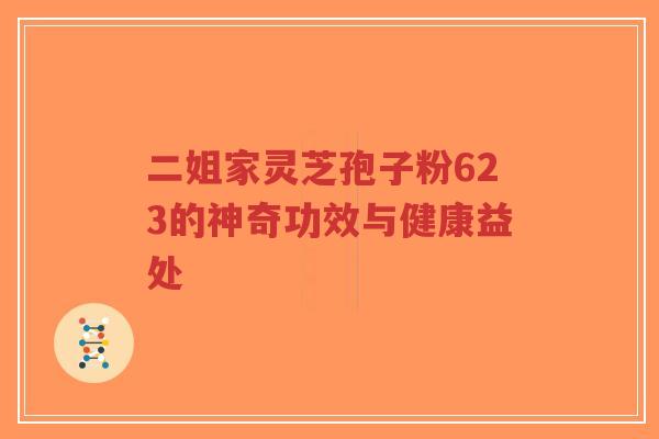 二姐家灵芝孢子粉623的神奇功效与健康益处-第1张图片-超越 二姐家灵芝孢子粉623的神奇功效与健康益处-第1张图片-超越