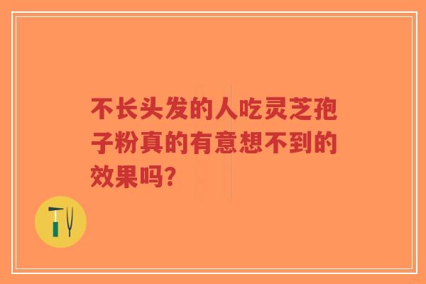 不长头发的人吃灵芝孢子粉真的有意想不到的效果吗?-第1张图片-超越 不长头发的人吃灵芝孢子粉真的有意想不到的效果吗?-第1张图片-超越