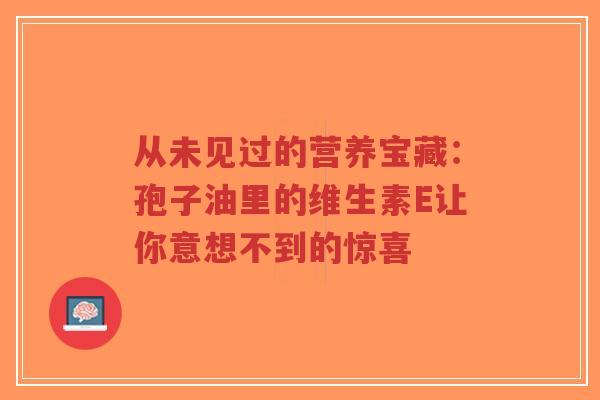 从未见过的营养宝藏:孢子油里的维生素E让你意想不到的惊喜-第1张图片-超越 从未见过的营养宝藏:孢子油里的维生素E让你意想不到的惊喜-第1张图片-超越