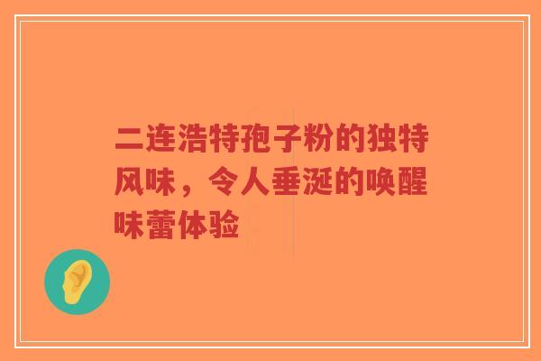 二连浩特孢子粉的独特风味,令人垂涎的唤醒味蕾体验-第1张图片-超越 二连浩特孢子粉的独特风味,令人垂涎的唤醒味蕾体验-第1张图片-超越