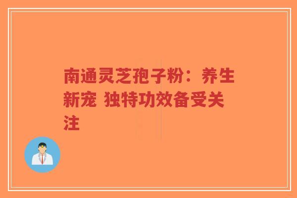 南通灵芝孢子粉:养生新宠 独特功效备受关注-第1张图片-超越 南通灵芝孢子粉:养生新宠 独特功效备受关注-第1张图片-超越
