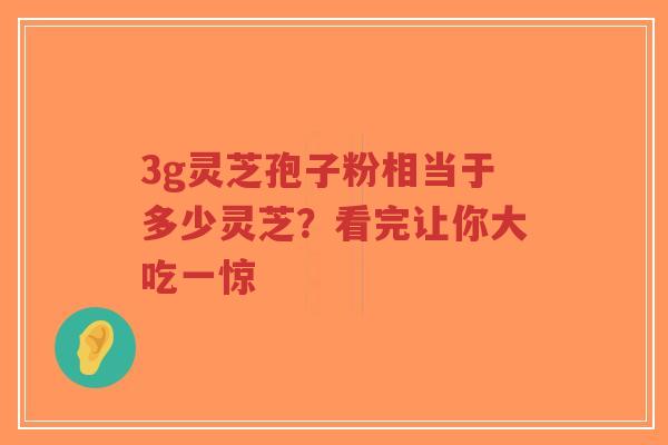 3g灵芝孢子粉相当于多少灵芝?看完让你大吃一惊-第1张图片-超越 3g灵芝孢子粉相当于多少灵芝?看完让你大吃一惊-第1张图片-超越