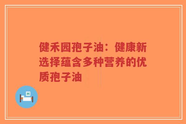 健禾园孢子油:健康新选择蕴含多种营养的优质孢子油-第1张图片-超越 健禾园孢子油:健康新选择蕴含多种营养的优质孢子油-第1张图片-超越