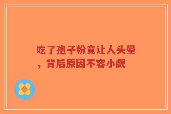 吃了孢子粉竟让人头晕，背后原因不容小觑-第1张图片-超越