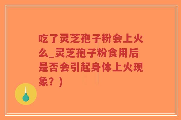 吃了灵芝孢子粉会上火么_灵芝孢子粉食用后是否会引起身体上火现象?)-第1张图片-超越 吃了灵芝孢子粉会上火么_灵芝孢子粉食用后是否会引起身体上火现象?)-第1张图片-超越