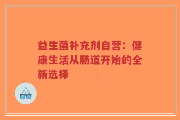 益生菌补充剂自营：健康生活从肠道开始的全新选择-第1张图片-超越